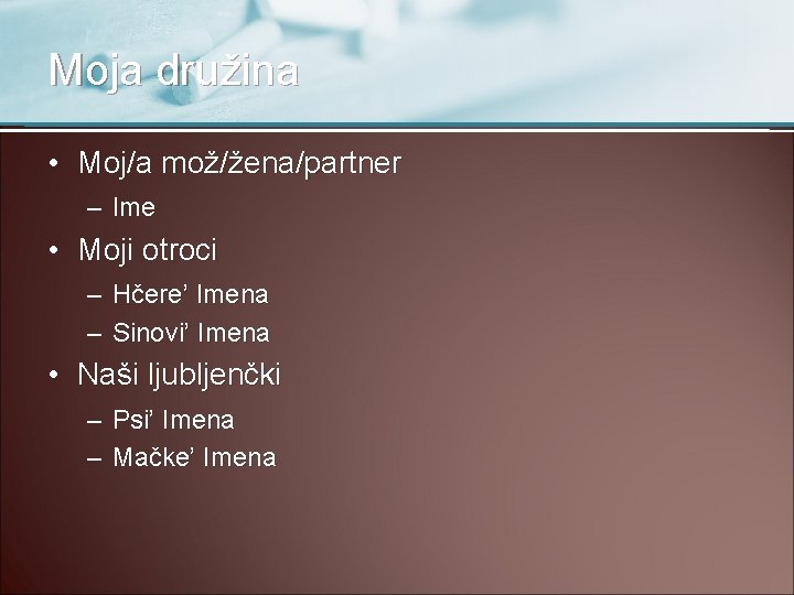 Moja družina • Moj/a mož/žena/partner – Ime • Moji otroci – Hčere’ Imena –