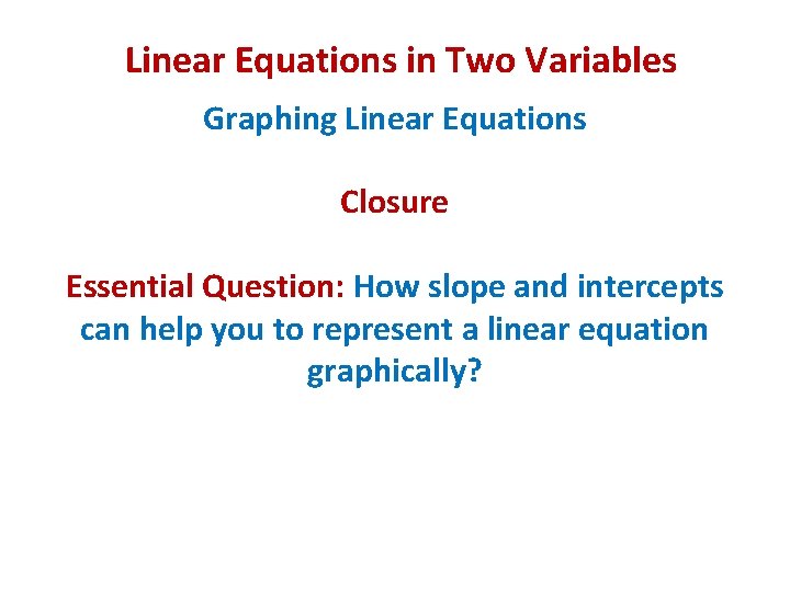 Linear Equations in Two Variables Graphing Linear Equations Closure Essential Question: How slope and