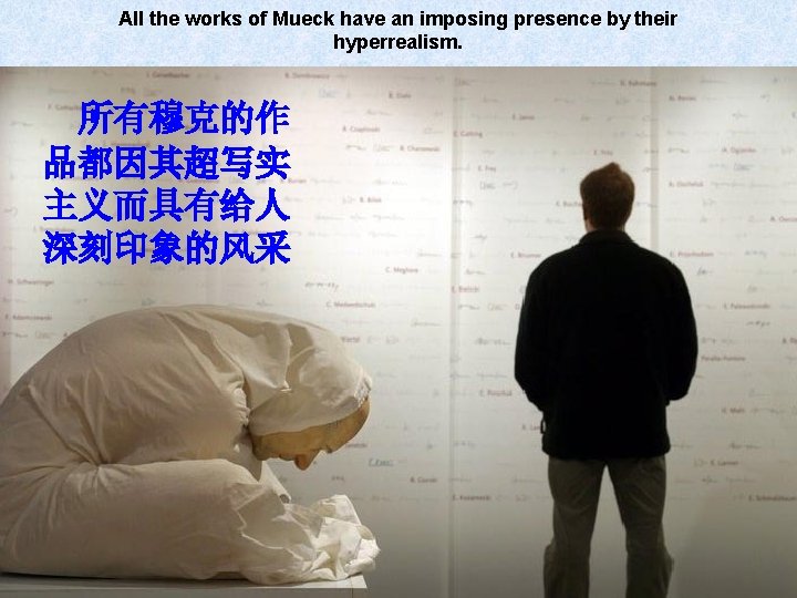 All the works of Mueck have an imposing presence by their hyperrealism. 所有穆克的作 品都因其超写实