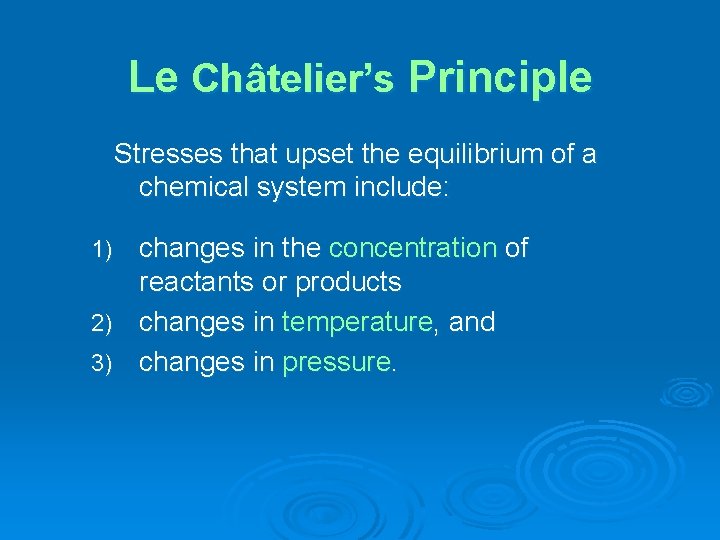 Le Châtelier’s Principle Stresses that upset the equilibrium of a chemical system include: changes