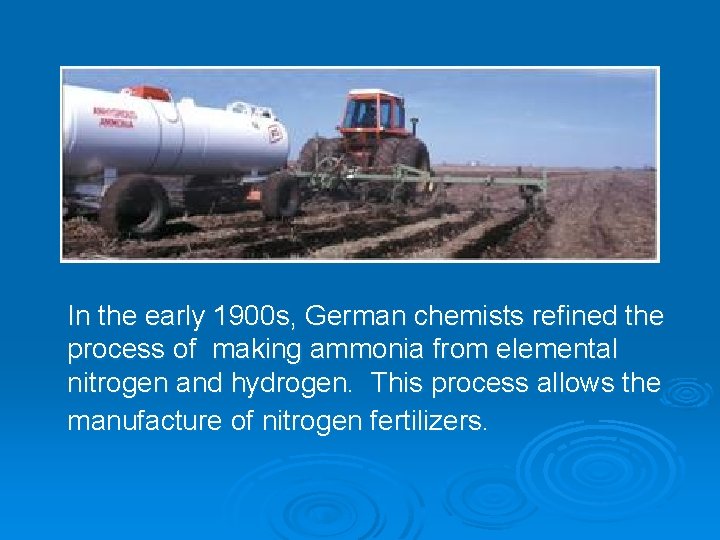 In the early 1900 s, German chemists refined the process of making ammonia from