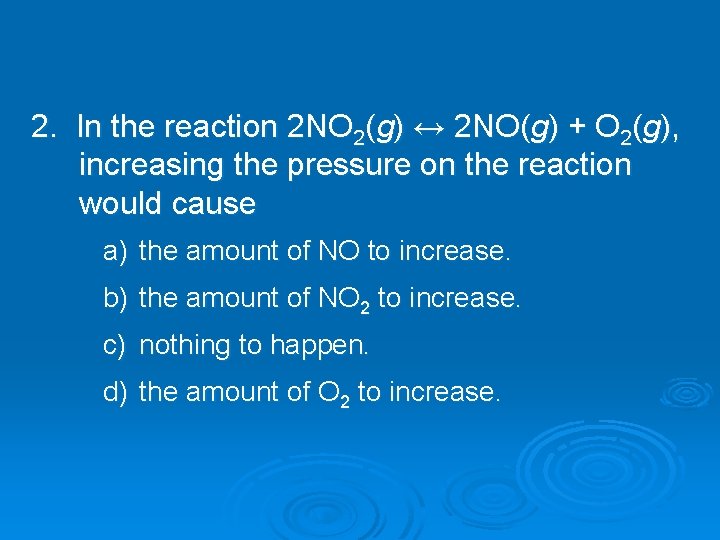 2. In the reaction 2 NO 2(g) ↔ 2 NO(g) + O 2(g), increasing