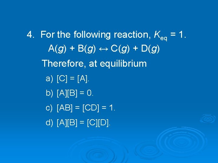 4. For the following reaction, Keq = 1. A(g) + B(g) ↔ C(g) +