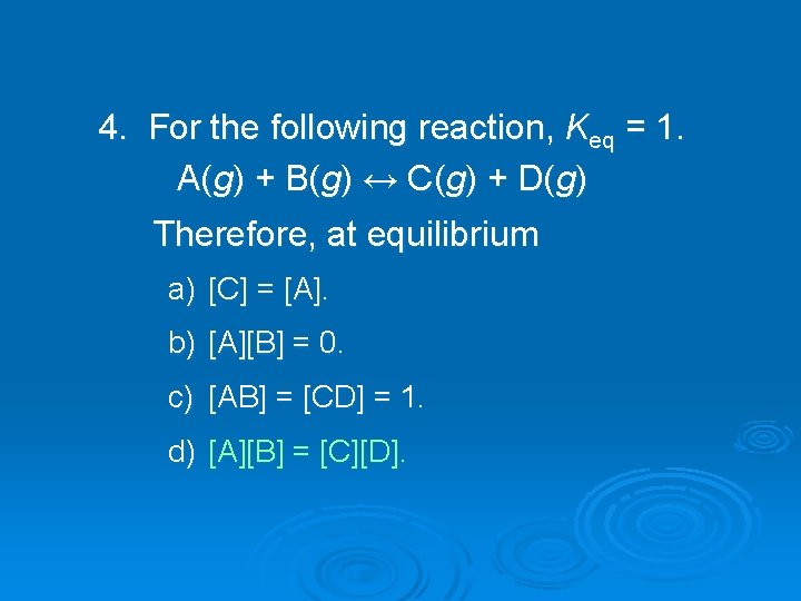 4. For the following reaction, Keq = 1. A(g) + B(g) ↔ C(g) +