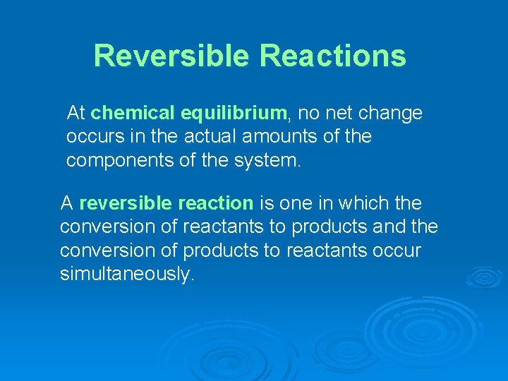Reversible Reactions At chemical equilibrium, no net change occurs in the actual amounts of