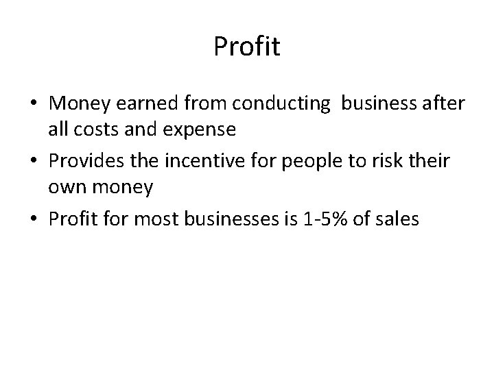 Profit • Money earned from conducting business after all costs and expense • Provides