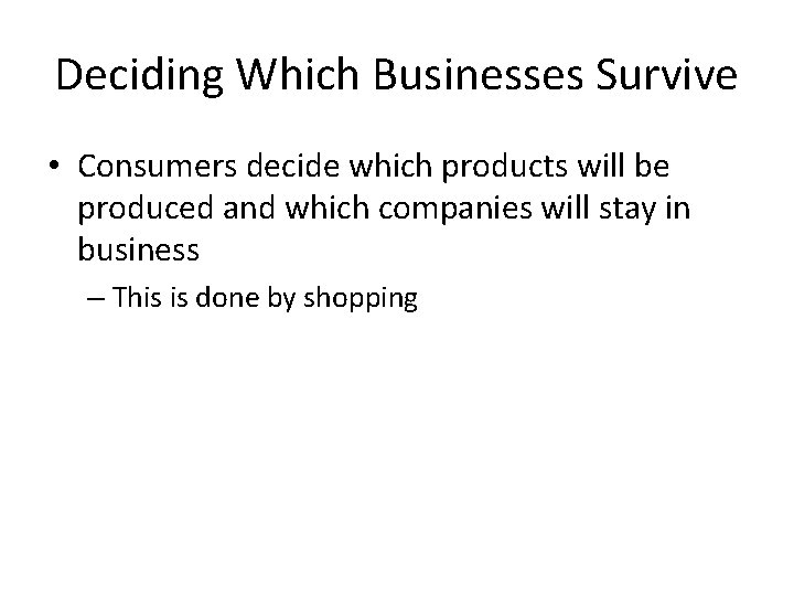 Deciding Which Businesses Survive • Consumers decide which products will be produced and which