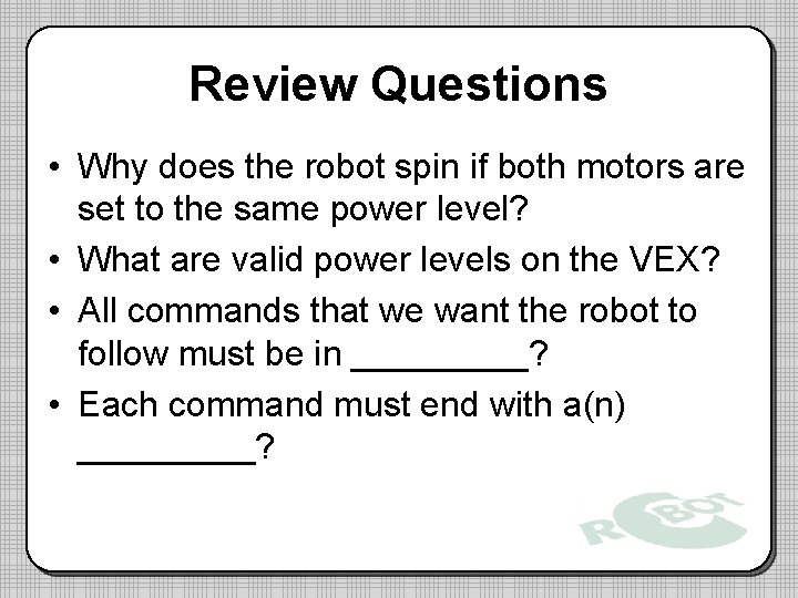 Review Questions • Why does the robot spin if both motors are set to