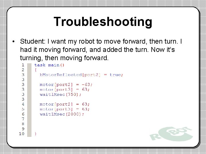 Troubleshooting • Student: I want my robot to move forward, then turn. I had