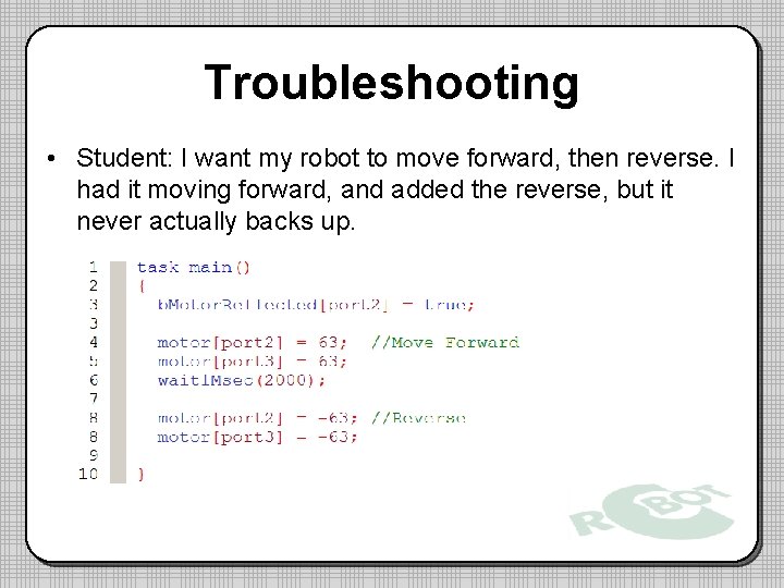 Troubleshooting • Student: I want my robot to move forward, then reverse. I had