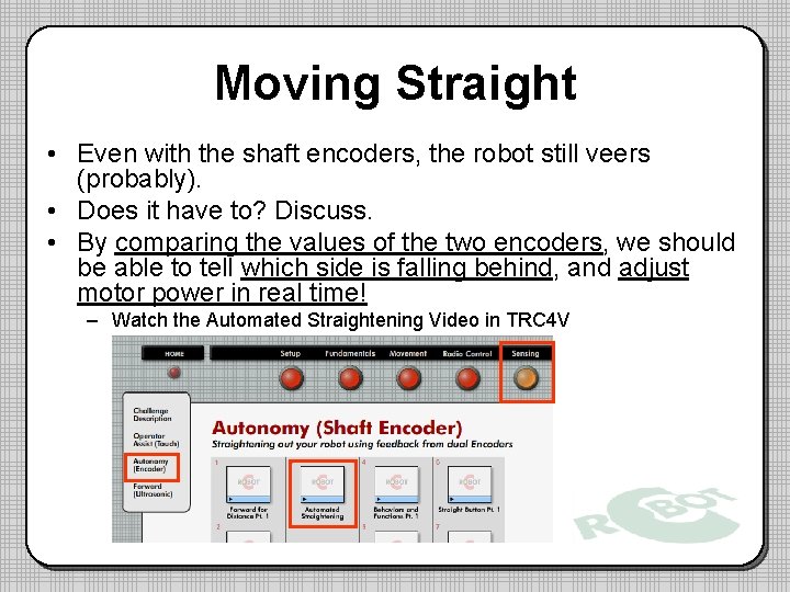 Moving Straight • Even with the shaft encoders, the robot still veers (probably). •