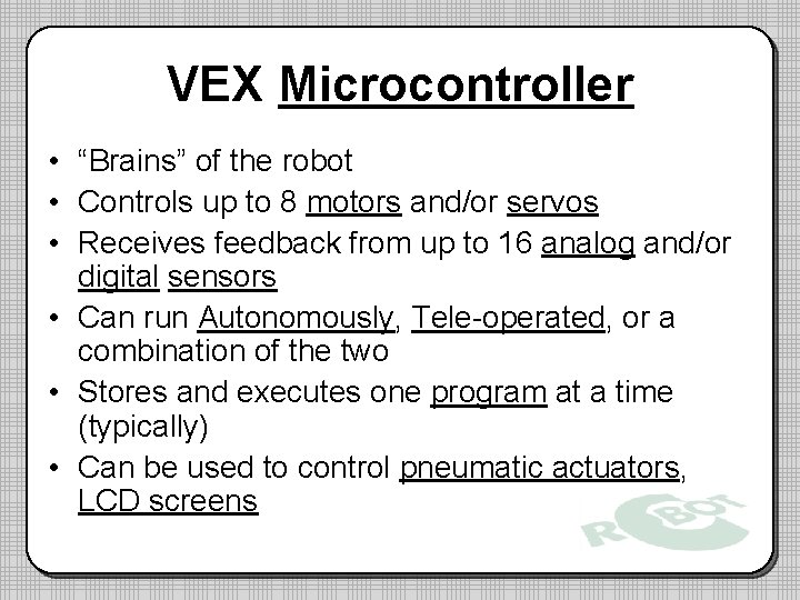 VEX Microcontroller • “Brains” of the robot • Controls up to 8 motors and/or