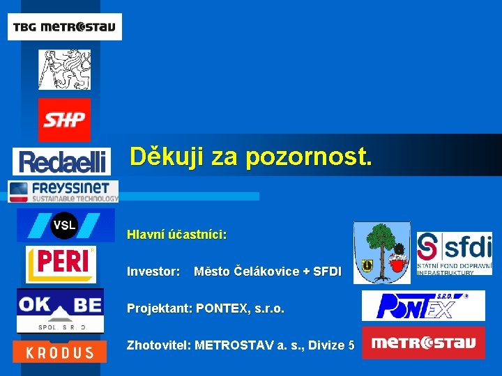 Děkuji za pozornost. Hlavní účastníci: Investor: Město Čelákovice + SFDI Projektant: PONTEX, s. r.