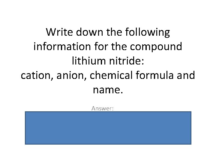 Write down the following information for the compound lithium nitride: cation, anion, chemical formula