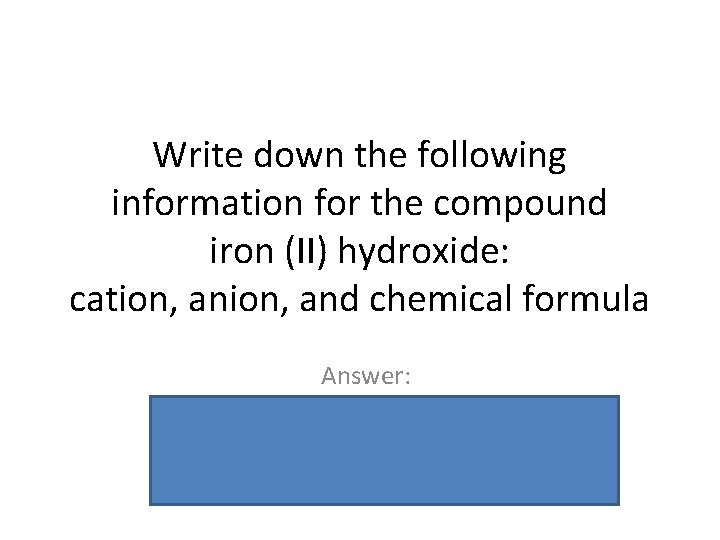 Write down the following information for the compound iron (II) hydroxide: cation, and chemical