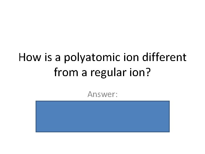 How is a polyatomic ion different from a regular ion? Answer: Polyatomic ions are