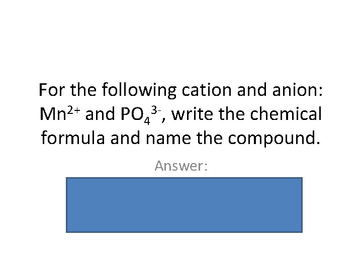 For the following cation and anion: Mn 2+ and PO 43 -, write the