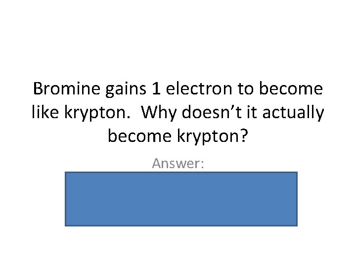 Bromine gains 1 electron to become like krypton. Why doesn’t it actually become krypton?
