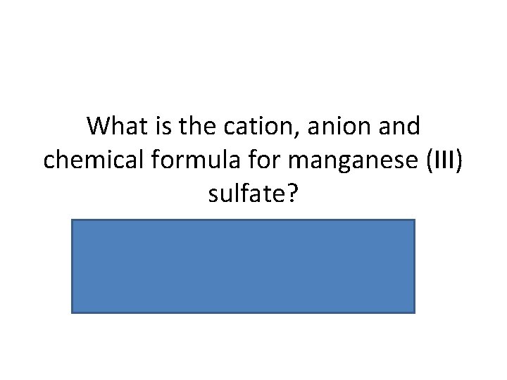 What is the cation, anion and chemical formula for manganese (III) sulfate? Mg =