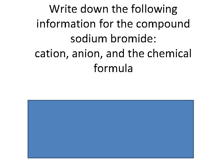 Write down the following information for the compound sodium bromide: cation, and the chemical