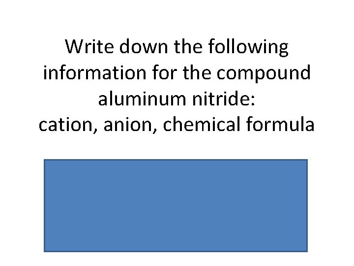 Write down the following information for the compound aluminum nitride: cation, anion, chemical formula