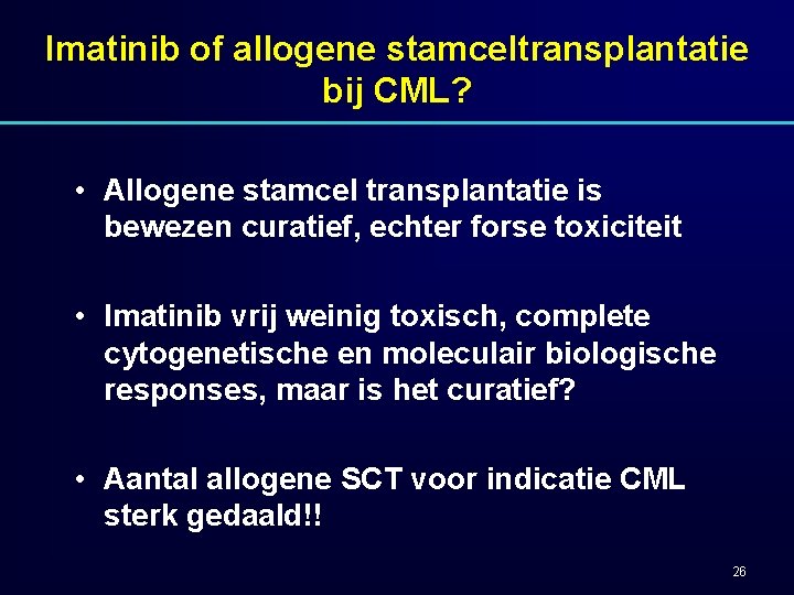 Imatinib of allogene stamceltransplantatie bij CML? • Allogene stamcel transplantatie is bewezen curatief, echter