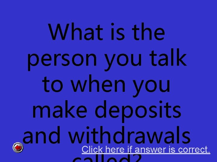 What is the person you talk to when you make deposits and withdrawals Click