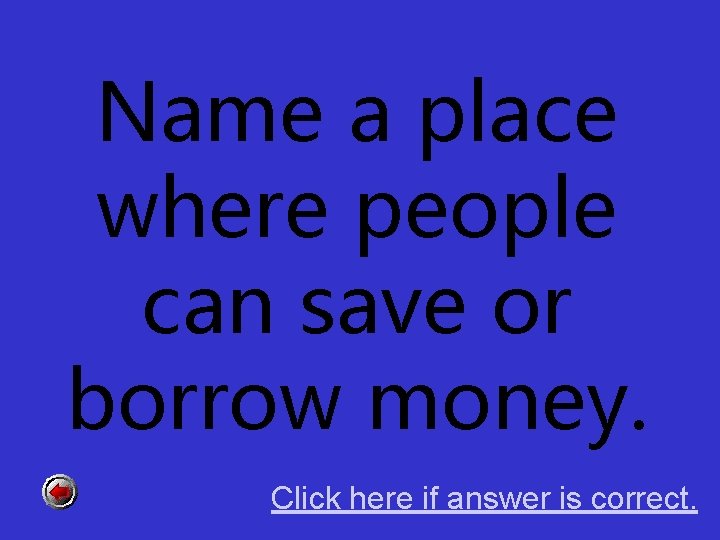 Name a place where people can save or borrow money. Click here if answer