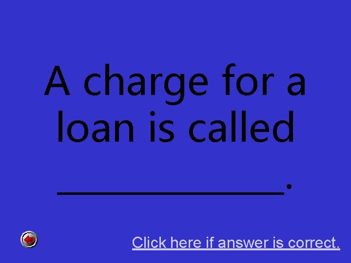 A charge for a loan is called _______. Click here if answer is correct.