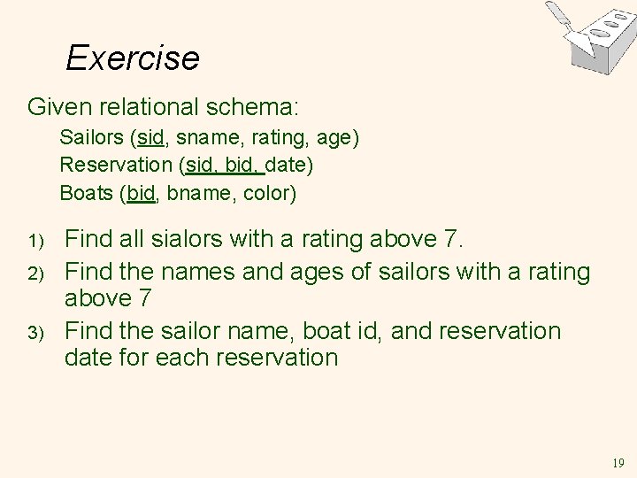 Exercise Given relational schema: Sailors (sid, sname, rating, age) Reservation (sid, bid, date) Boats