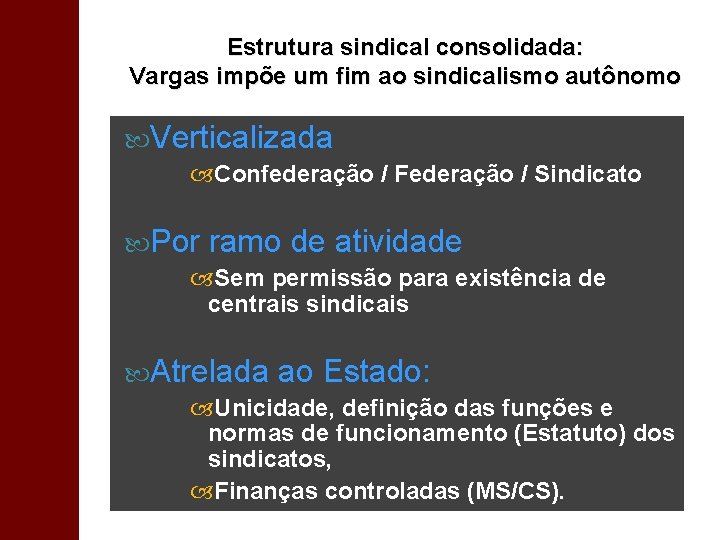 Estrutura sindical consolidada: Vargas impõe um fim ao sindicalismo autônomo Verticalizada Confederação / Federação