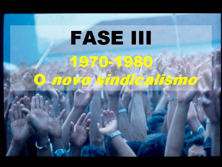 FASE III 1970 -1980 O novo sindicalismo 