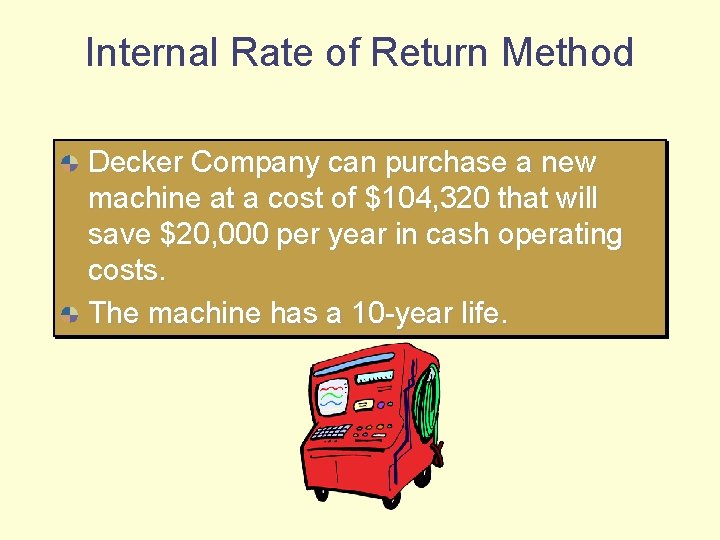 Internal Rate of Return Method Decker Company can purchase a new machine at a