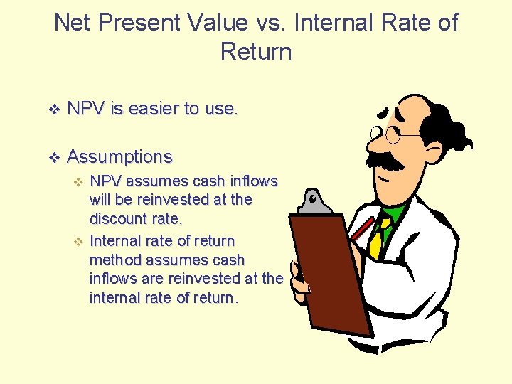 Net Present Value vs. Internal Rate of Return v NPV is easier to use.