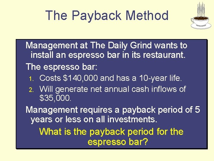 The Payback Method Management at The Daily Grind wants to install an espresso bar