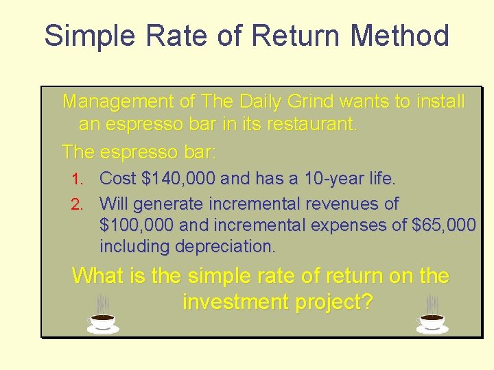 Simple Rate of Return Method Management of The Daily Grind wants to install an
