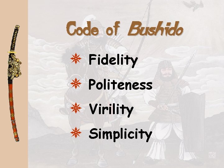 Code of Bushido * Fidelity * Politeness * Virility * Simplicity 