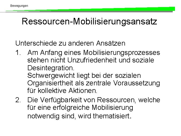 Bewegungen Ressourcen-Mobilisierungsansatz Unterschiede zu anderen Ansätzen 1. Am Anfang eines Mobilisierungsprozesses stehen nicht Unzufriedenheit