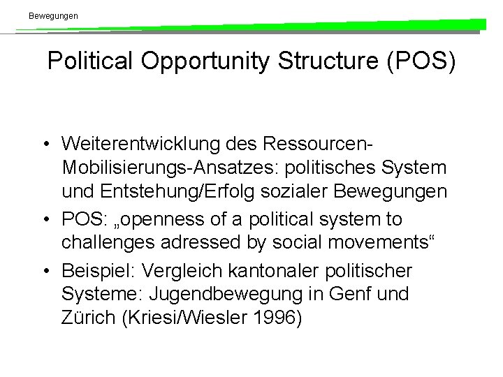 Bewegungen Political Opportunity Structure (POS) • Weiterentwicklung des Ressourcen. Mobilisierungs-Ansatzes: politisches System und Entstehung/Erfolg