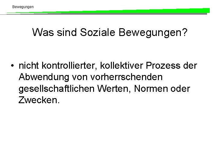 Bewegungen Was sind Soziale Bewegungen? • nicht kontrollierter, kollektiver Prozess der Abwendung von vorherrschenden