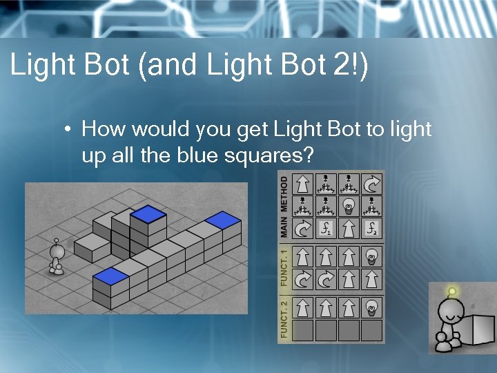 Light Bot (and Light Bot 2!) • How would you get Light Bot to