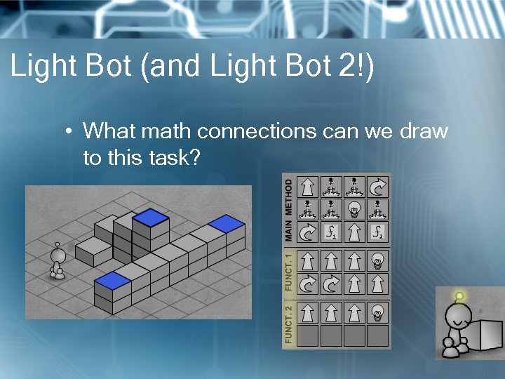 Light Bot (and Light Bot 2!) • What math connections can we draw to