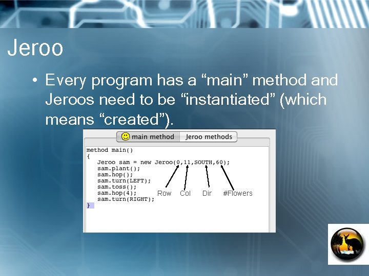 Jeroo • Every program has a “main” method and Jeroos need to be “instantiated”