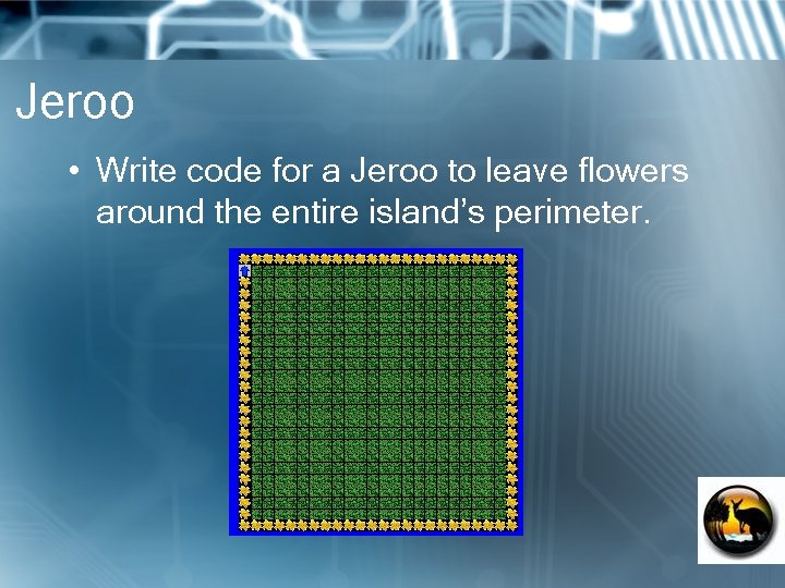 Jeroo • Write code for a Jeroo to leave flowers around the entire island’s