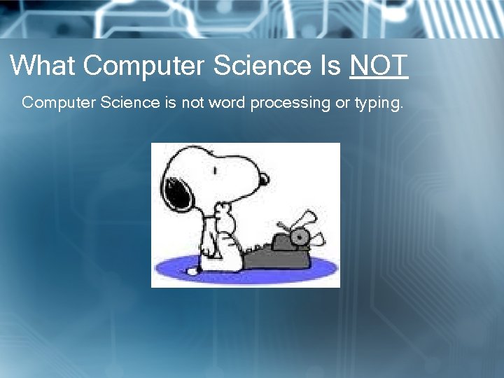 What Computer Science Is NOT Computer Science is not word processing or typing. 