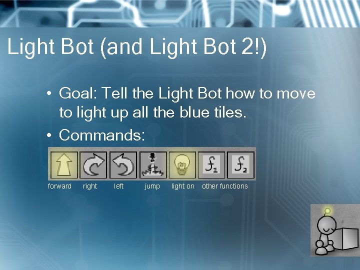 Light Bot (and Light Bot 2!) • Goal: Tell the Light Bot how to