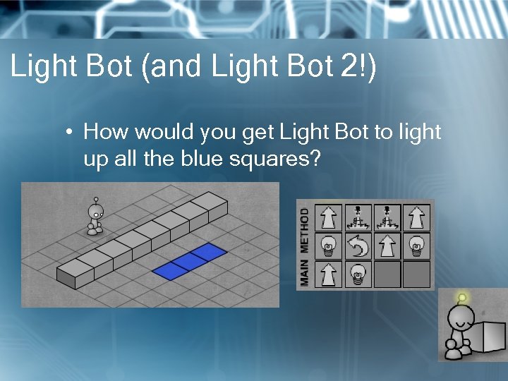 Light Bot (and Light Bot 2!) • How would you get Light Bot to