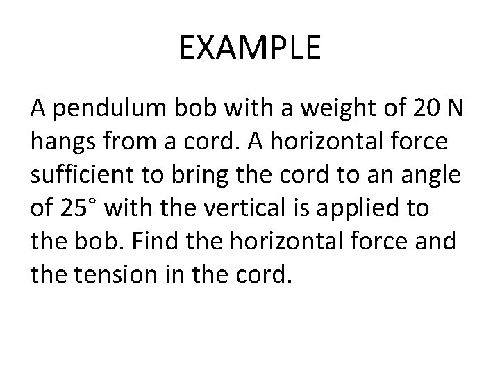 EXAMPLE A pendulum bob with a weight of 20 N hangs from a cord.