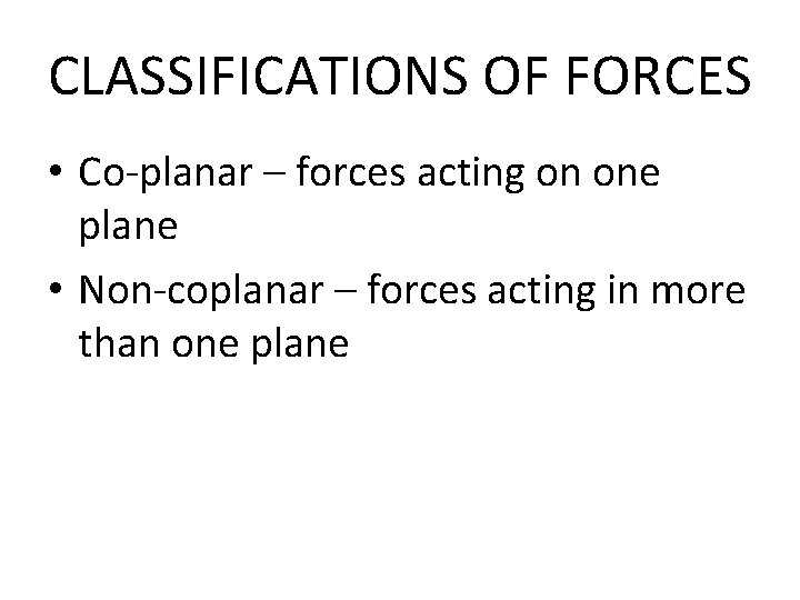 CLASSIFICATIONS OF FORCES • Co-planar – forces acting on one plane • Non-coplanar –
