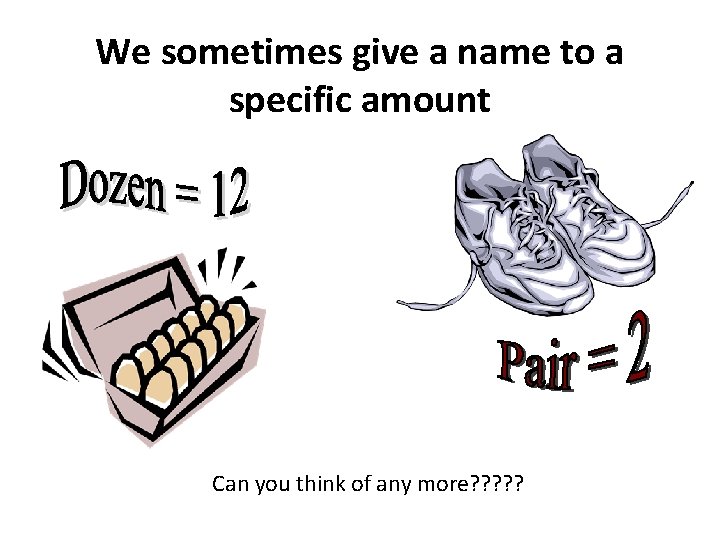 We sometimes give a name to a specific amount Can you think of any